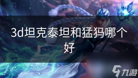 3D坦克游戏中泰坦和猛犸谁更好?深度分析助你抉择!