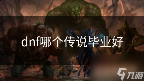 DNF传说装备繁多! 哪个才是毕业级更佳选择?