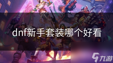 DNF新手必看！实用又好看的新手套装在哪？