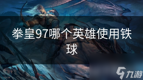 拳皇97蔡宝健的铁球绝技你知道吗? 强到令对手无法近身!