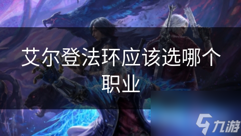 艾尔登法环职业选择超重要！你知道怎么选吗？
