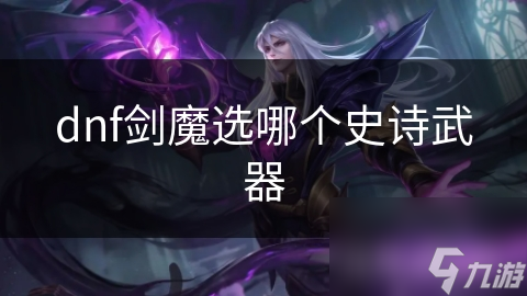 DNF剑魔选史诗武器超重要! 太刀巨剑光剑咋选?!