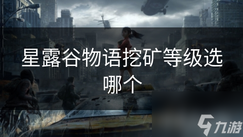 星露谷物语挖矿等级怎选?初级挖矿奥秘大揭秘!
