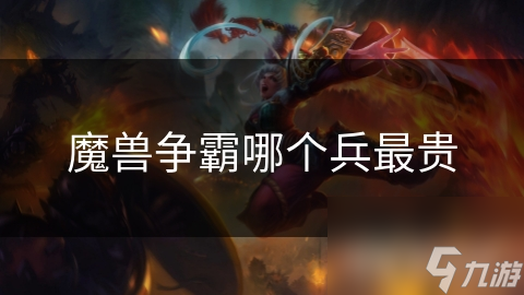 魔兽争霸：哪个兵种最贵？探究各族兵种的价值