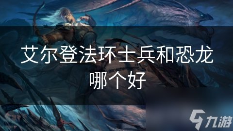 艾尔登法环选士兵还是恐龙角色?深度剖析!
