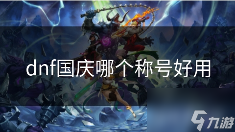 DNF国庆称号大揭秘！哪一款才是你的最佳选择？
