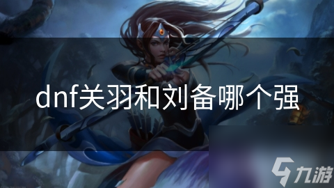DNF三国英雄大PK：关羽VS刘备，谁才是真正的战场霸主？