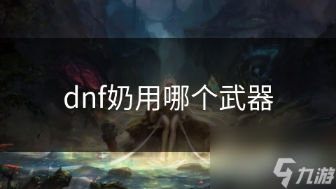 DNF奶类职业武器不知如何选? 看这篇详细分析!