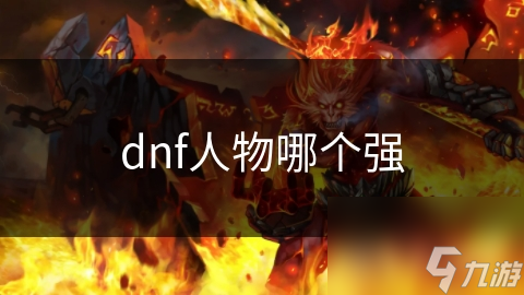 DNF中众多角色，究竟哪个最为强大？快来一起探究