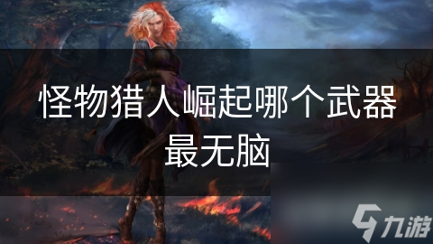 新手必看！怪物猎人崛起这两把武器为何被称为无脑神器？