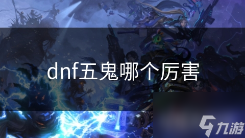 DNF五鬼大比拼：谁才是真正的王者？影舞者、剑影、红眼、召唤师、大天域剑魔谁更胜一筹