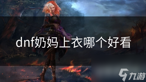 DNF奶妈上衣大揭秘！哪款才是颜值与实力并存的绝美之选？