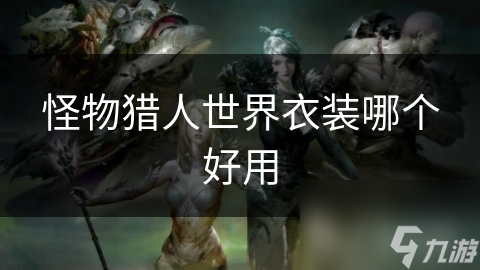 怪物猎人:世界衣装系统大揭秘!哪种衣装才是战斗最佳选择?