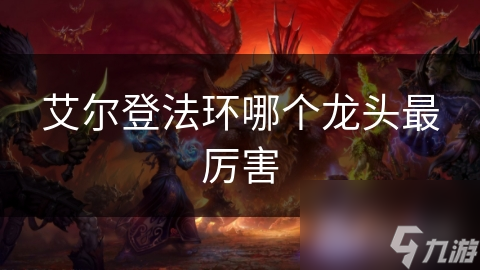 艾尔登法环最强龙头大揭秘！哪个龙头能让你称霸战场？