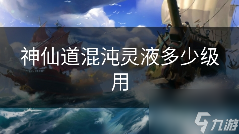 神仙道混沌灵液何时使用最佳?珍稀资源不容浪费!