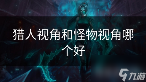 猎人视角VS怪物视角：哪种更能让你的故事脱颖而出？