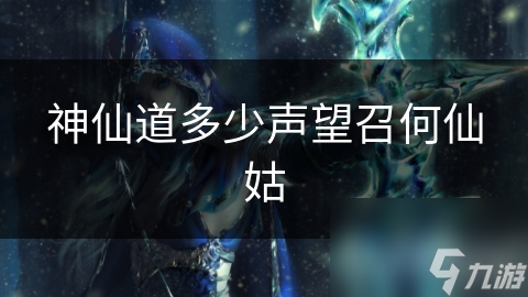 神仙道中召唤何仙姑需多少声望？快来一起探讨