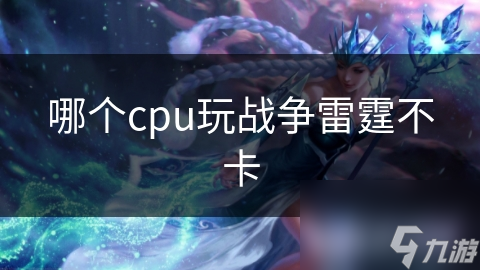 玩战争雷霆选CPU很重要!哪些CPU才合适?