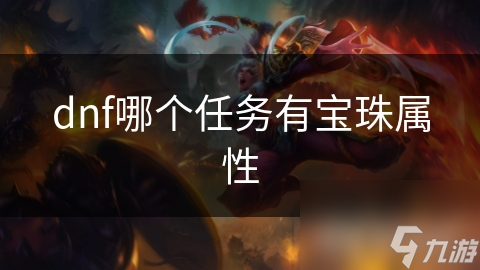 DNF中哪些任务可获宝珠属性？快来一探究竟