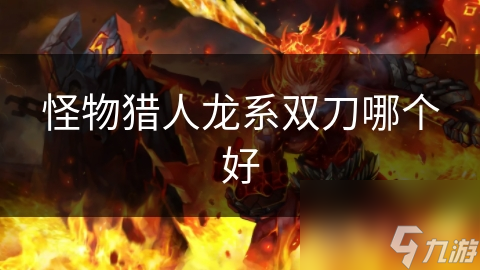 怪物猎人龙系双刀大揭秘！哪一把才是你的终极武器？