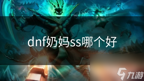 DNF奶妈SS选择难？从种类特点到考量因素全解析!