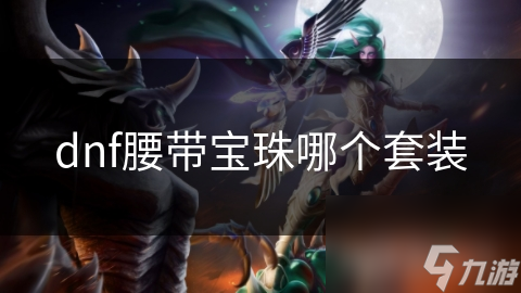 DNF腰带宝珠选错就废了？这套装才是最强选择