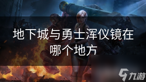 地下城与勇士浑仪镜在哪?背后有何故事?