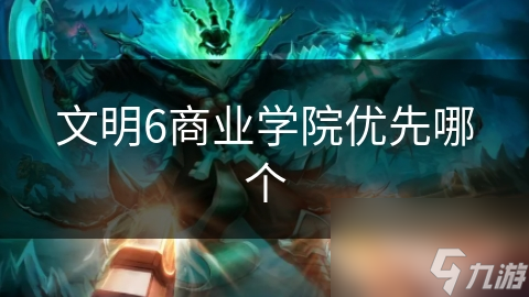 文明6商业学院众多! 优先选哪个呢?深度解析!