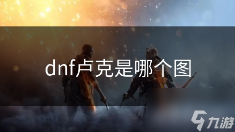 地下城与勇士卢克地图超精彩！你不想来探秘吗?