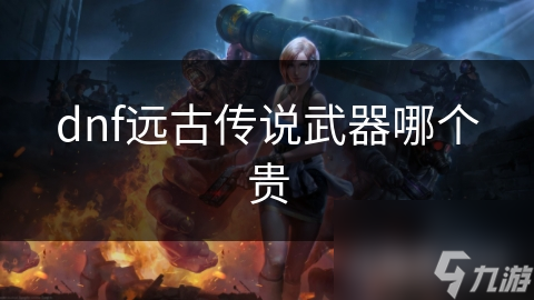 DNF中远古传说武器价值如何判定？快来看看