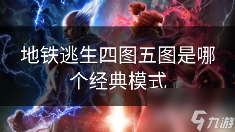 地铁逃生四图和五图究竟有何魅力？揭秘经典模式的终极玩法