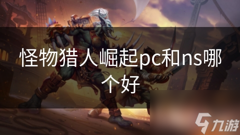 怪物猎人：崛起NS版和PC版，玩家该选哪个