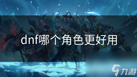 DNF玩家必看！你的角色选对了吗？战士VS法师，谁才是你的最佳搭档？