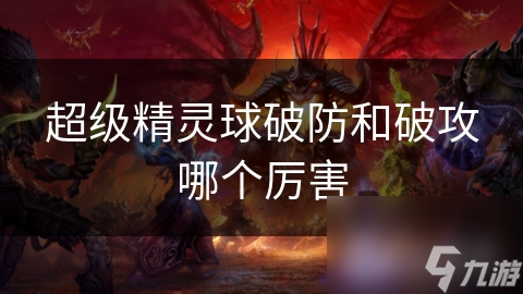 超级精灵球战斗策略大揭秘!破防破攻哪个更厉害?