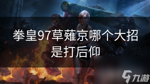拳皇97草薙京大招后仰之技超神？快来瞧瞧