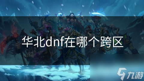 华北DNF竟不知在哪个跨区？玩家必看真相
