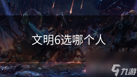文明6选文明犯难? 先明确游戏风格再说!