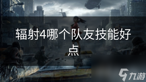 辐射4队友技能大揭秘！尼克擅侦查，苪利善射击，你还知道哪些？