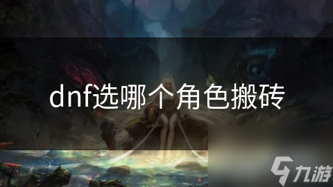 DNF搬砖角色怎么选？高输出、低消耗、操作简单才是王道