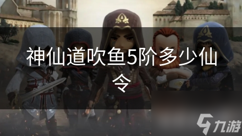 神仙道吹鱼到五阶竟需多少仙令？玩家必看