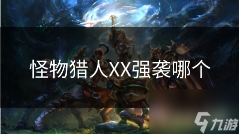 怪物猎人XX强袭系统大揭秘！如何选择最适合你的强袭？