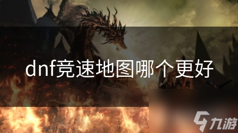 地下城与勇士竞速地图怎么选?本文深入分析各图优劣!