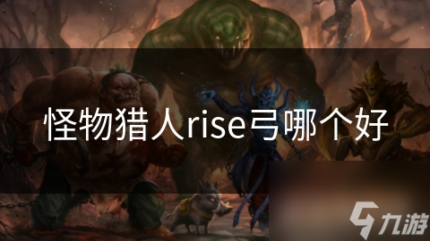 怪物猎人Rise里哪把弓最好？看这篇就懂