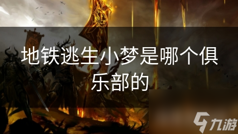 地铁逃生小梦究竟属于哪个神秘俱乐部？揭秘游戏高手的背后故事