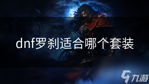 DNF罗刹想高爆发输出?这些套装你知道吗!