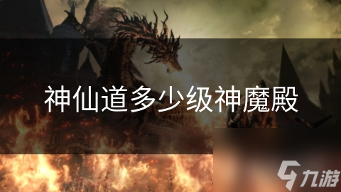 神仙道里神魔殿竟是修行关键，其级别到底怎么划分？