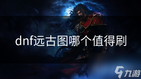 DNF远古图宝藏多! 哪些值得你去刷?!