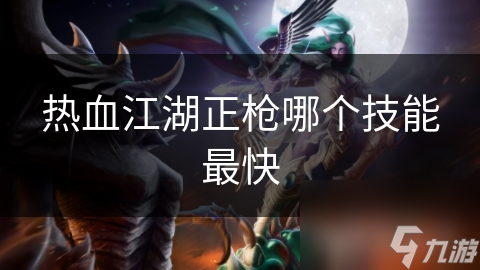 热血江湖正枪职业技能，哪个最快？