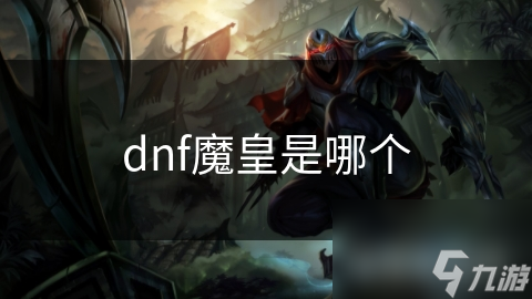 地下城与勇士中的魔皇！你知道它的独特之处吗？