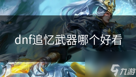 DNF追忆武器有哪些好看的? 经典魅力全解析!